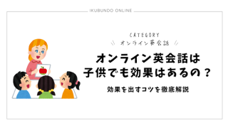 オンライン英会話は子供でも効果はあるの？効果を出すコツを徹底解説